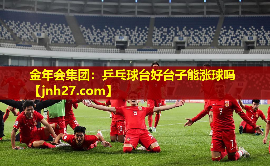 金年会集团：乒乓球台好台子能涨球吗