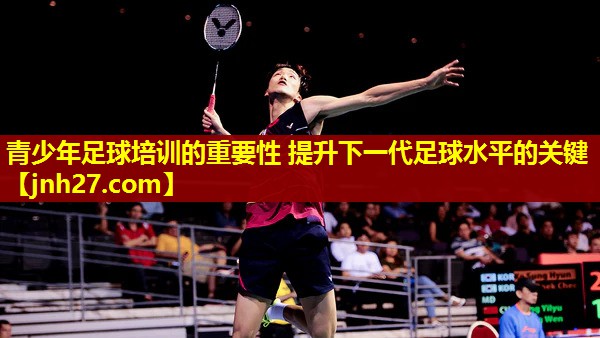 青少年足球培训的重要性 提升下一代足球水平的关键