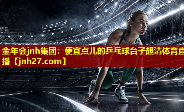 金年会jnh集团：便宜点儿的乒乓球台子超清体育直播