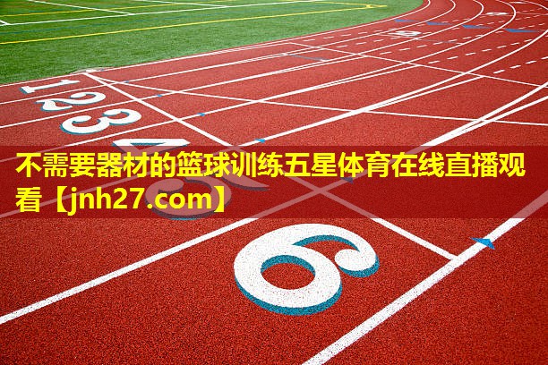 不需要器材的篮球训练五星体育在线直播观看