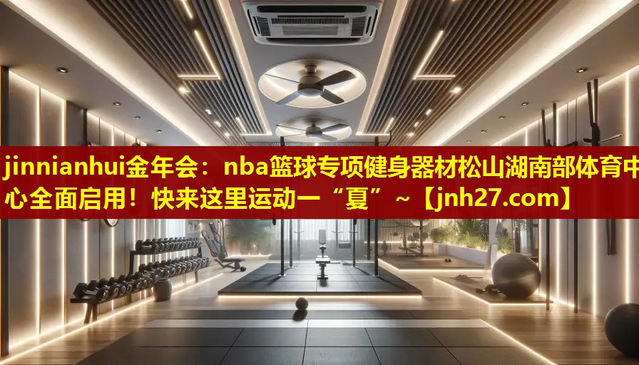 jinnianhui金年会：nba篮球专项健身器材松山湖南部体育中心全面启用！快来这里运动一“夏”~