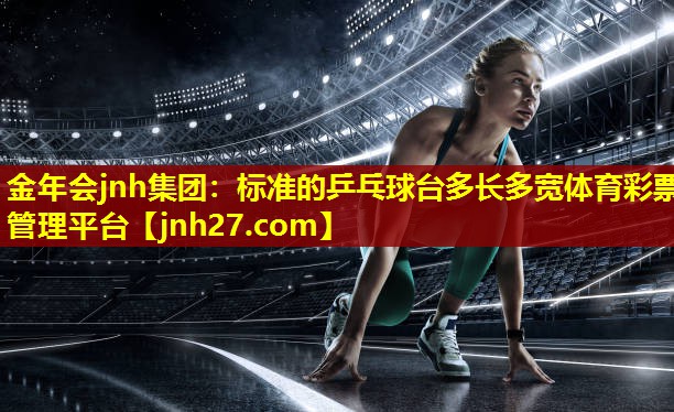 金年会jnh集团：标准的乒乓球台多长多宽体育彩票管理平台