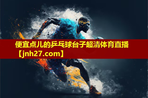 便宜点儿的乒乓球台子超清体育直播