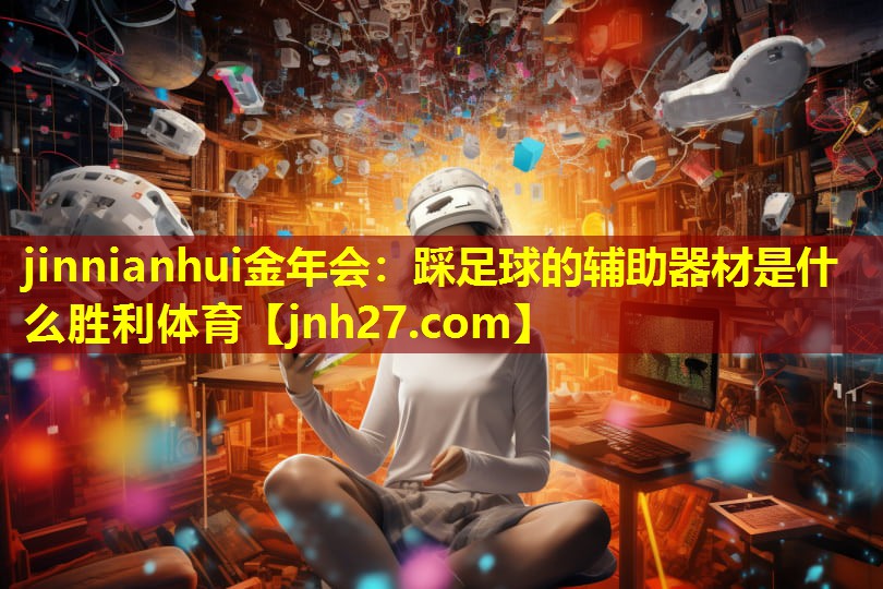 jinnianhui金年会：踩足球的辅助器材是什么胜利体育
