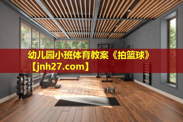 幼儿园小班体育教案《拍篮球》