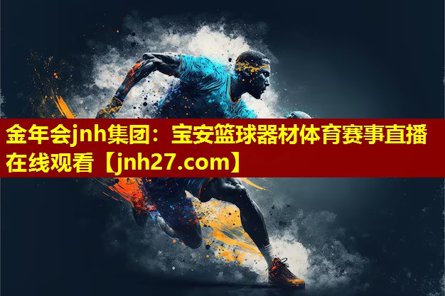 金年会jnh集团：宝安篮球器材体育赛事直播在线观看