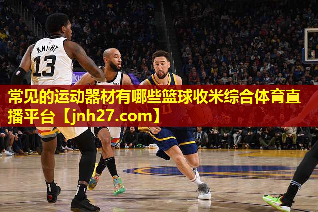 常见的运动器材有哪些篮球收米综合体育直播平台