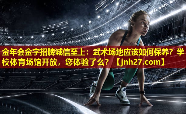 金年会金字招牌诚信至上：武术场地应该如何保养？学校体育场馆开放，您体验了么？