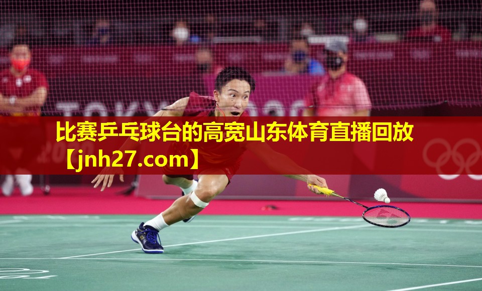 比赛乒乓球台的高宽山东体育直播回放