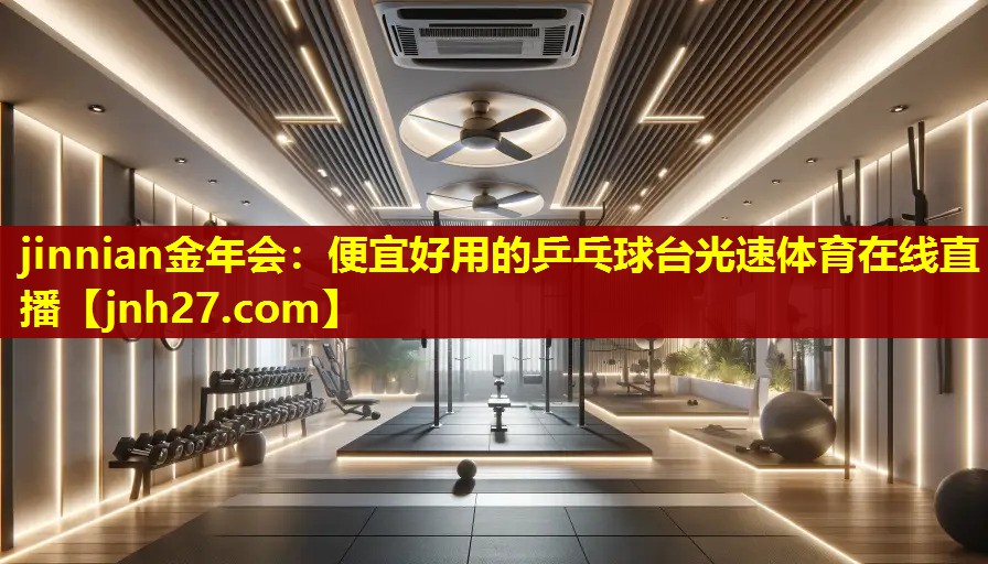 jinnian金年会：便宜好用的乒乓球台光速体育在线直播