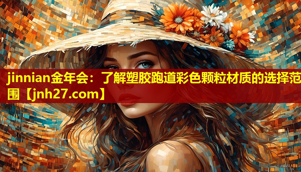 jinnian金年会：了解塑胶跑道彩色颗粒材质的选择范围