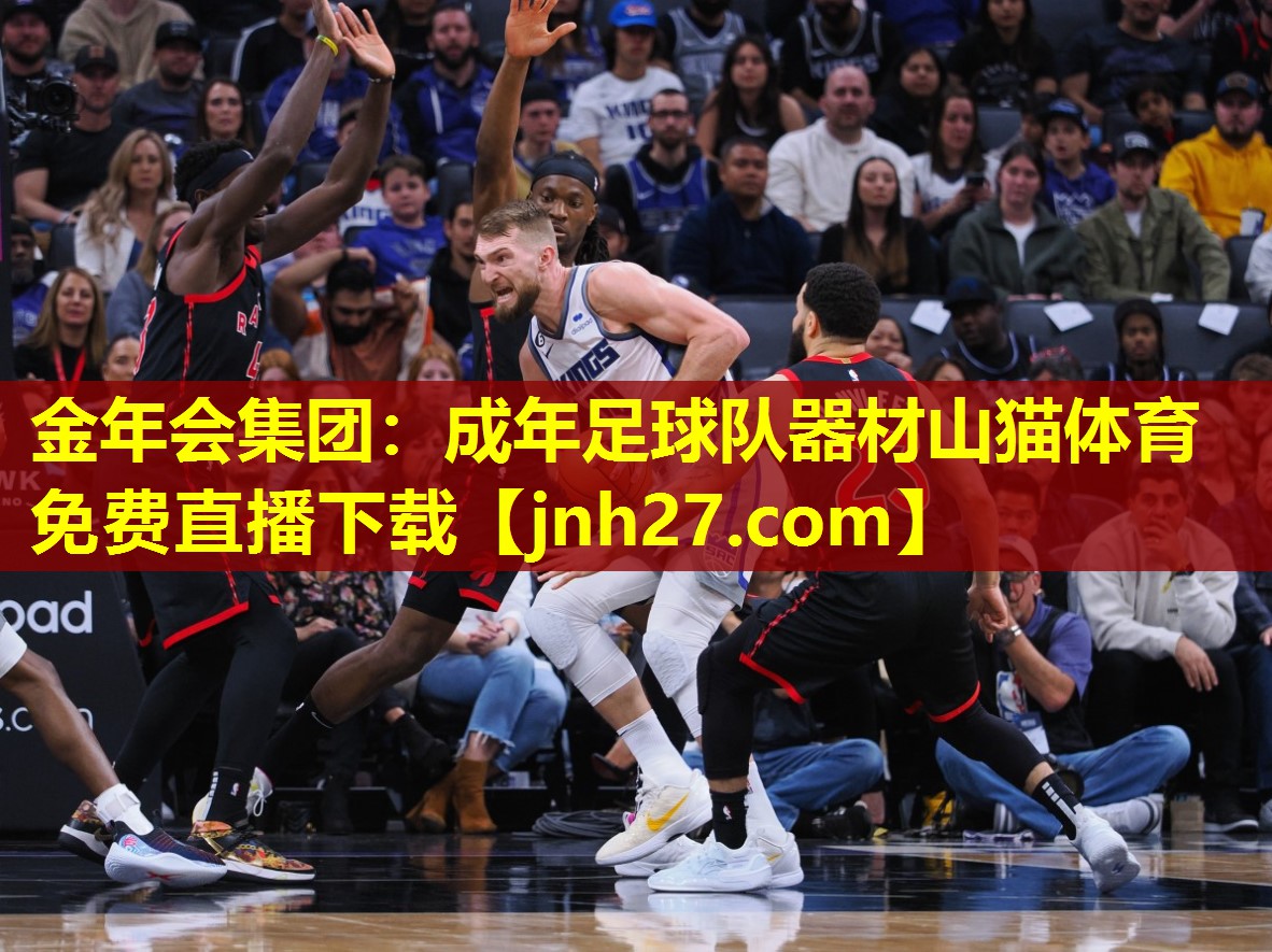 金年会集团：成年足球队器材山猫体育免费直播下载