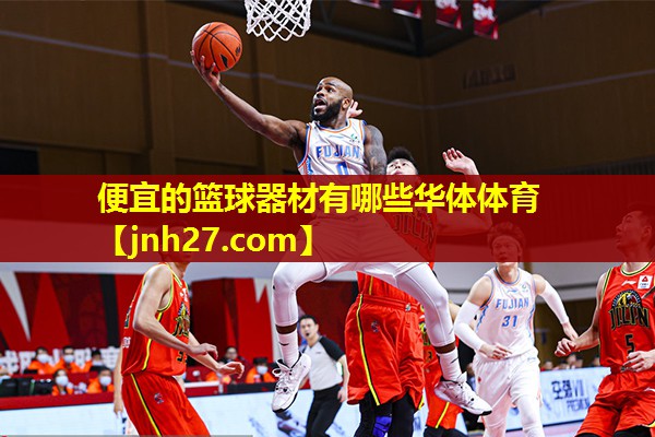 便宜的篮球器材有哪些华体体育