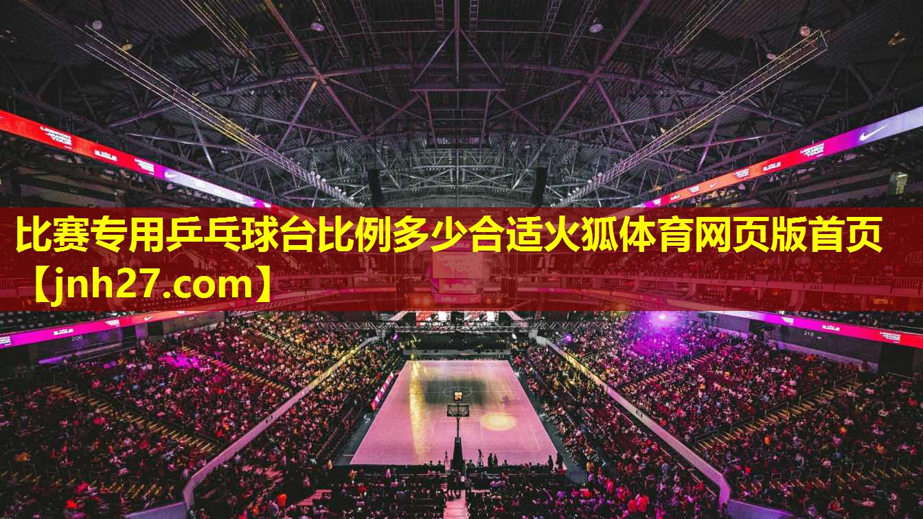 比赛专用乒乓球台比例多少合适火狐体育网页版首页