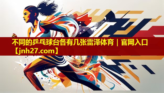 不同的乒乓球台各有几张雷泽体育｜官网入口