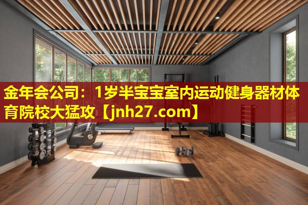 金年会公司：1岁半宝宝室内运动健身器材体育院校大猛攻