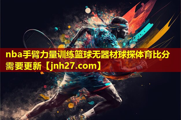 nba手臂力量训练篮球无器材球探体育比分需要更新