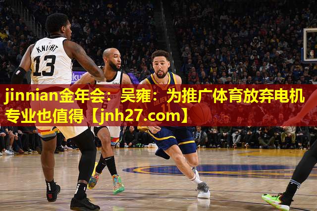 jinnian金年会：吴雍：为推广体育放弃电机专业也值得