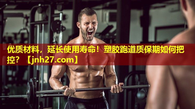 优质材料，延长使用寿命！塑胶跑道质保期如何把控？