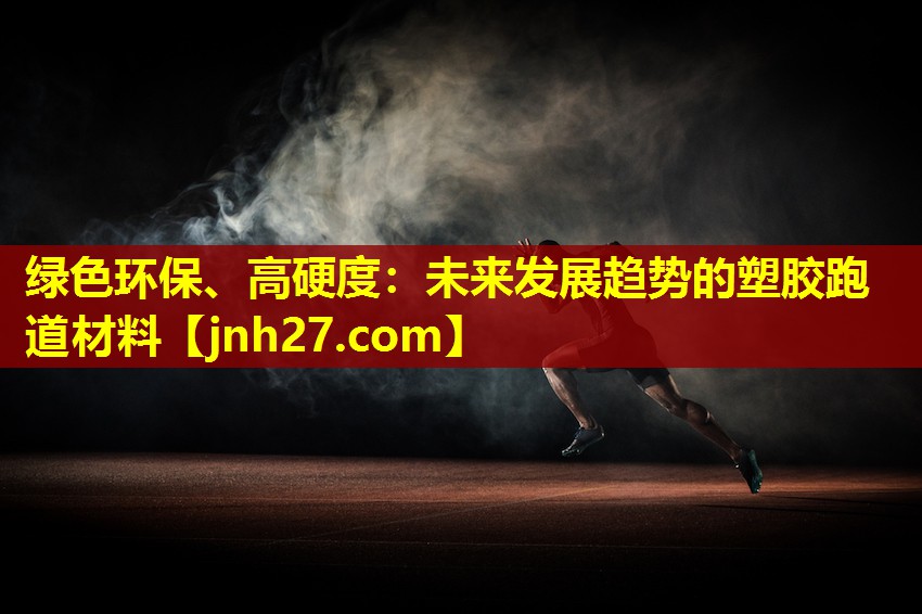 绿色环保、高硬度：未来发展趋势的塑胶跑道材料